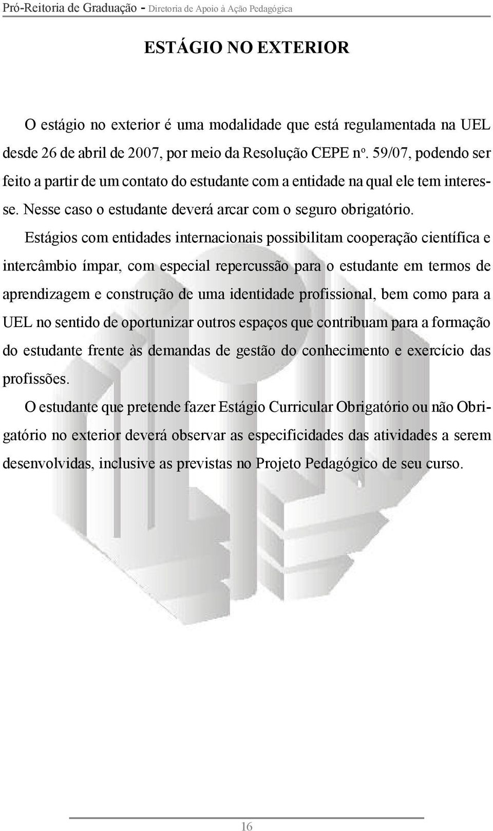 Estágios com entidades internacionais possibilitam cooperação científica e intercâmbio ímpar, com especial repercussão para o estudante em termos de aprendizagem e construção de uma identidade