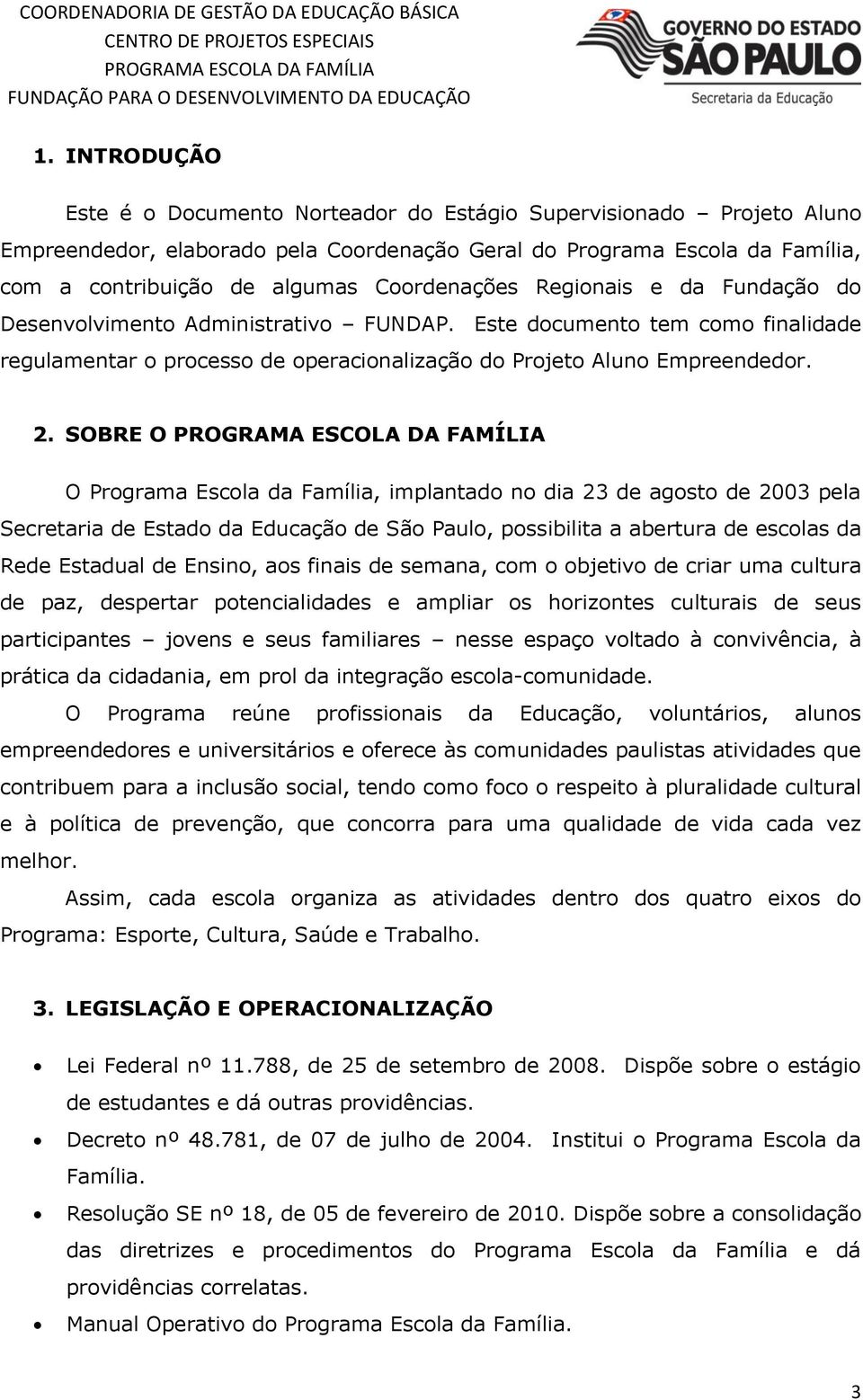 SOBRE O O Programa Escola da Família, implantado no dia 23 de agosto de 2003 pela Secretaria de Estado da Educação de São Paulo, possibilita a abertura de escolas da Rede Estadual de Ensino, aos