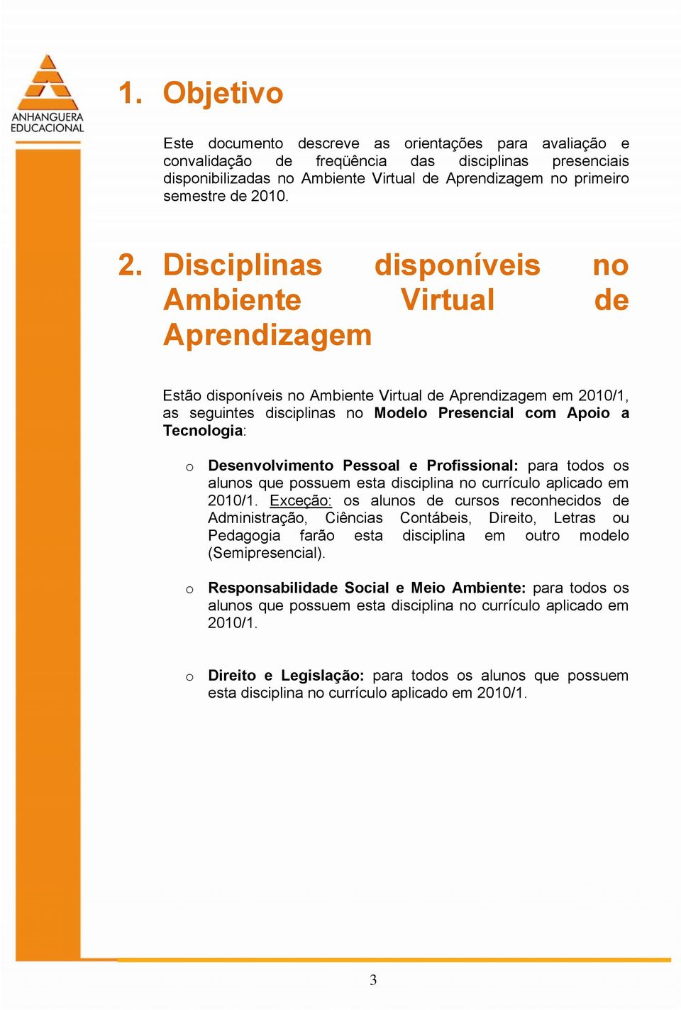 Disciplinas disponíveis no Ambiente Virtual de Aprendizagem Estão disponíveis no Ambiente Virtual de Aprendizagem em 2010/1, as seguintes disciplinas no Modelo Presencial com Apoio a Tecnologia: o