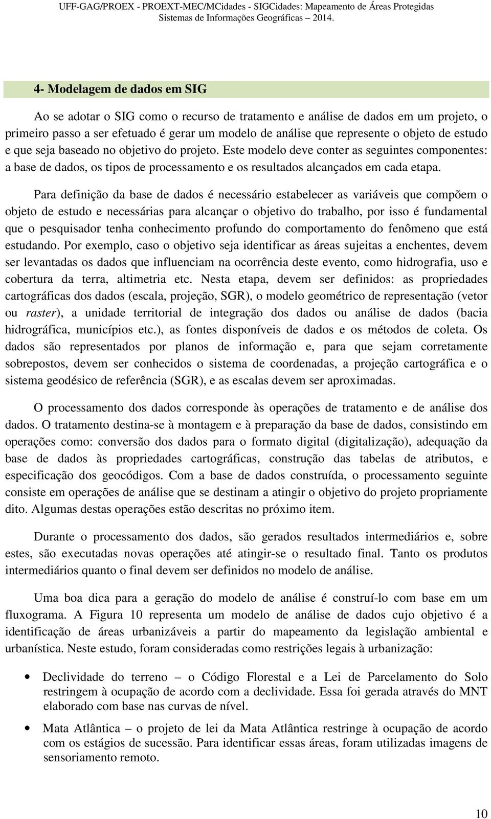 estudo e que seja baseado no objetivo do projeto. Este modelo deve conter as seguintes componentes: a base de dados, os tipos de processamento e os resultados alcançados em cada etapa.