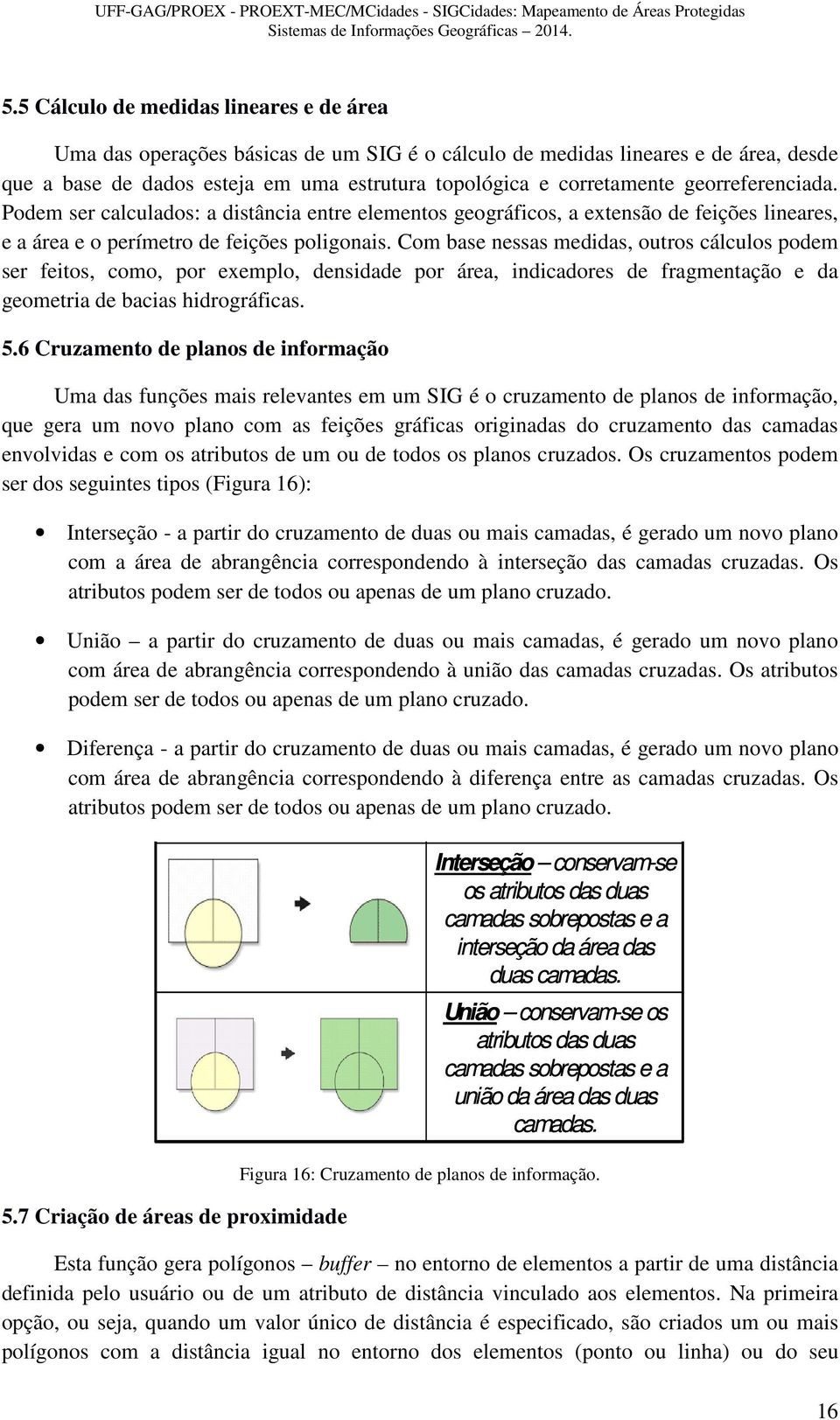 georreferenciada. Podem ser calculados: a distância entre elementos geográficos, a extensão de feições lineares, e a área e o perímetro de feições poligonais.