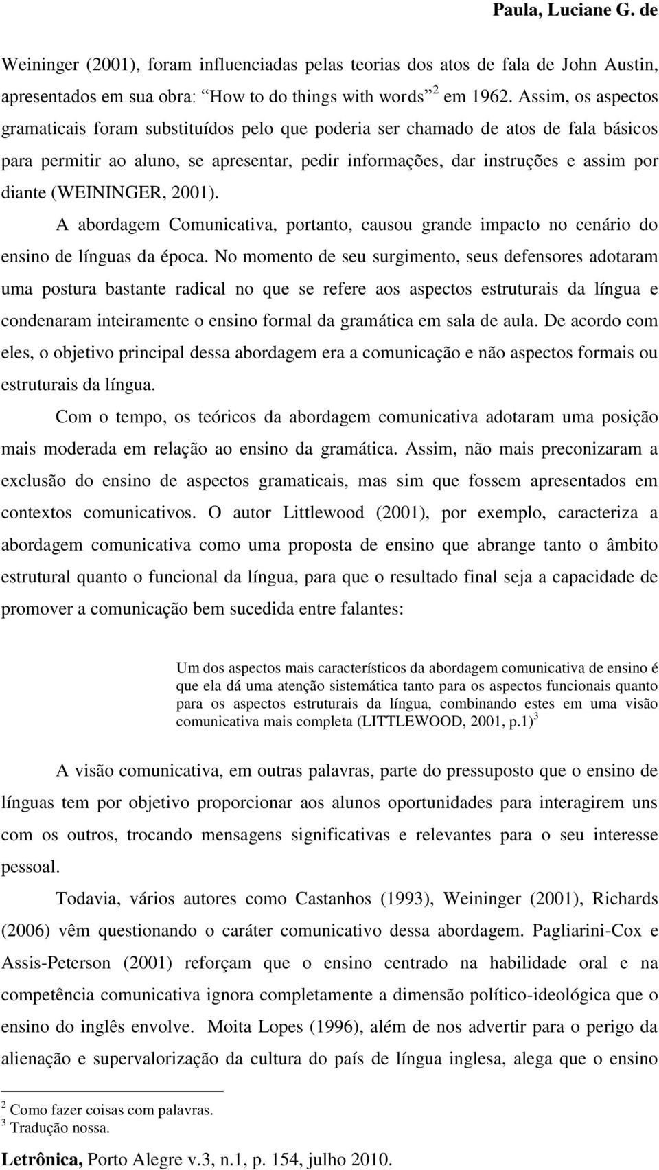 (WEININGER, 2001). A abordagem Comunicativa, portanto, causou grande impacto no cenário do ensino de línguas da época.