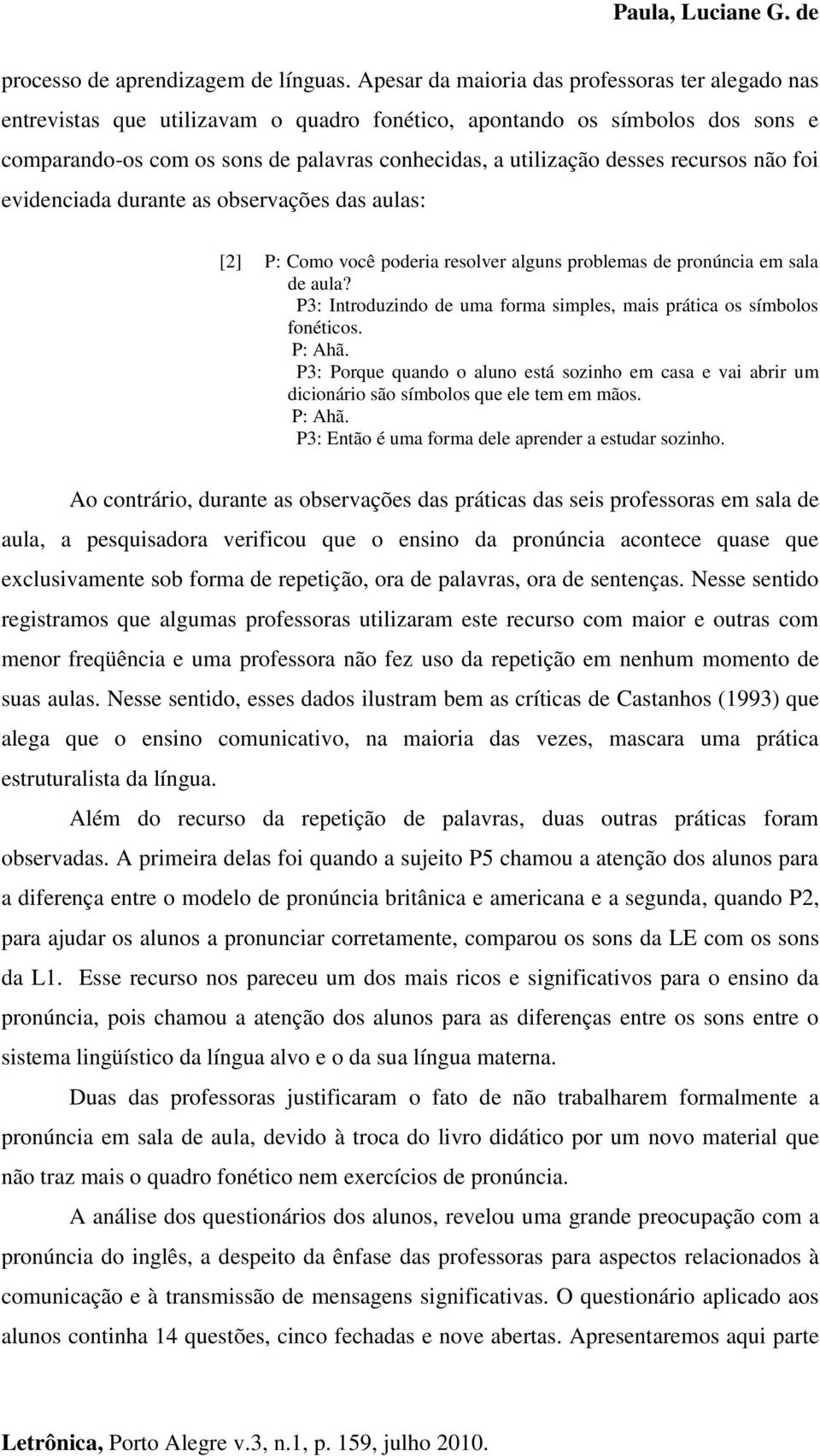 recursos não foi evidenciada durante as observações das aulas: [2] P: Como você poderia resolver alguns problemas de pronúncia em sala de aula?