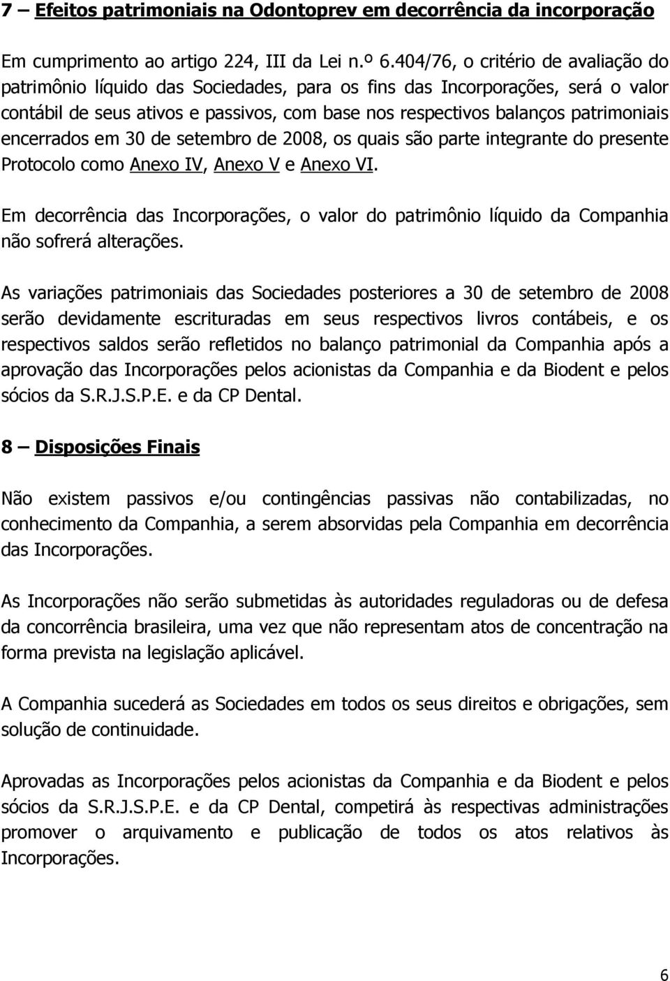 encerrados em 30 de setembro de 2008, os quais são parte integrante do presente Protocolo como Anexo IV, Anexo V e Anexo VI.