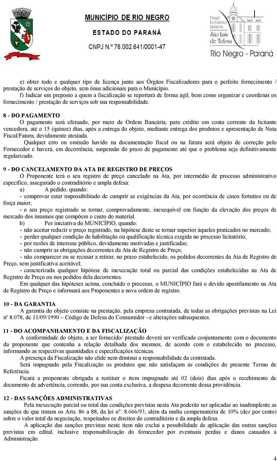 8 - DO PAGAMENTO O pagamento será efetuado, por meio de Ordem Bancária, para crédito em conta corrente da licitante vencedora, até o 15 (quinze) dias, após a entrega do objeto, mediante entrega dos