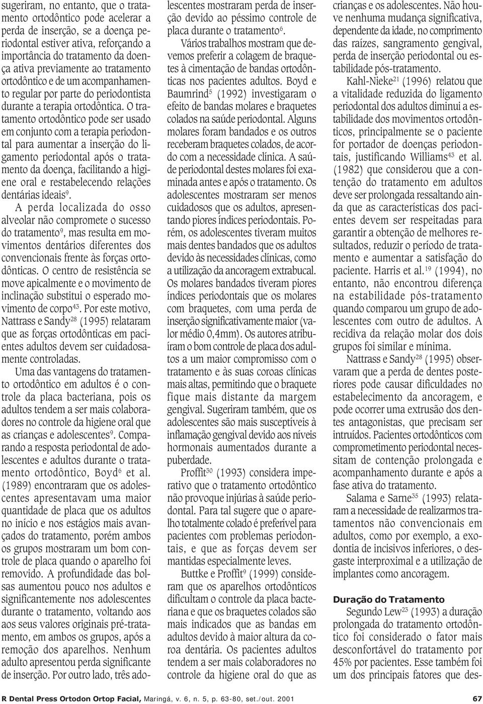 O tratamento ortodôntico pode ser usado em conjunto com a terapia periodontal para aumentar a inserção do ligamento periodontal após o tratamento da doença, facilitando a higiene oral e