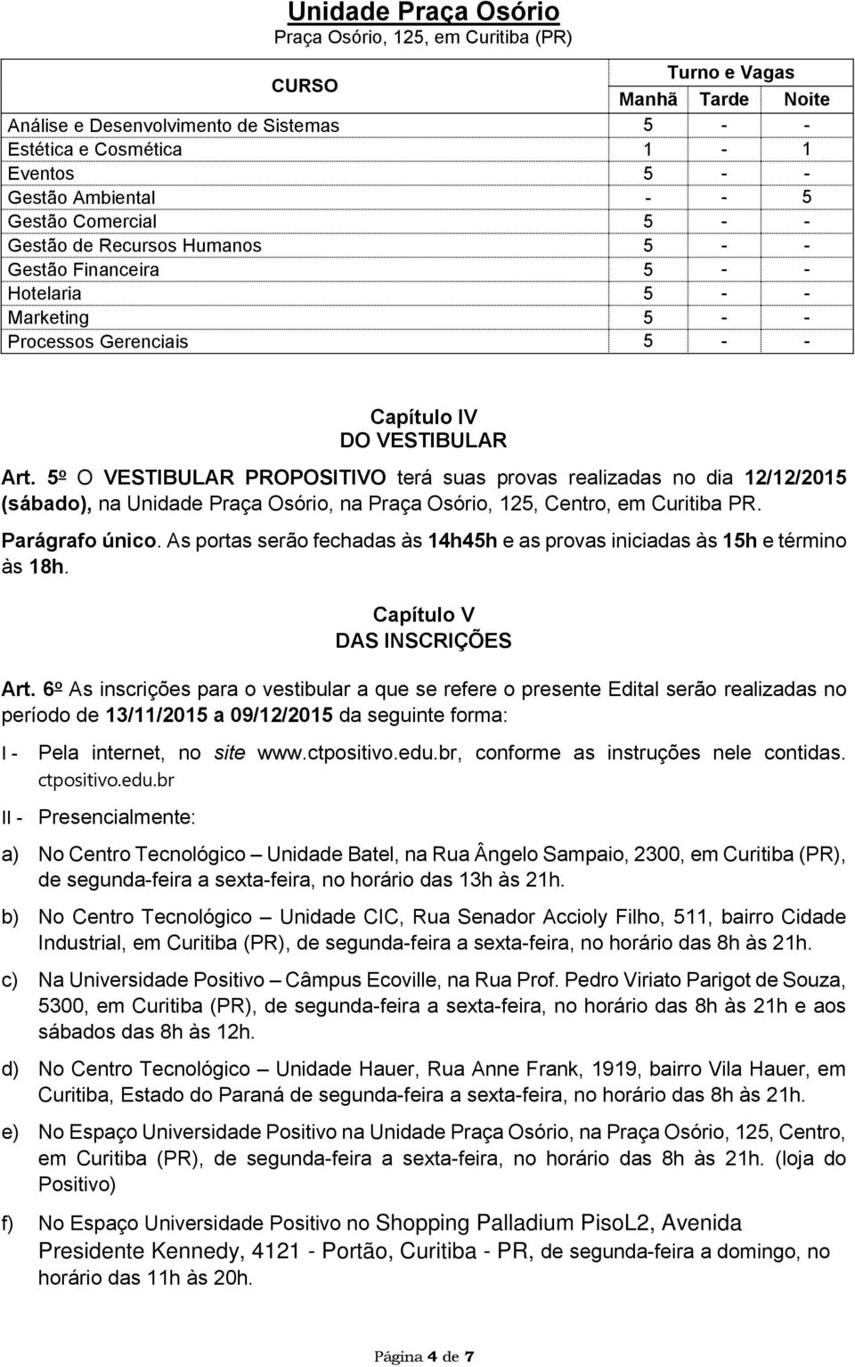 5 o O VESTIBULAR PROPOSITIVO terá suas provas realizadas no dia 12/12/2015 (sábado), na Unidade Praça Osório, na Praça Osório, 125, Centro, em Curitiba PR. Parágrafo único.