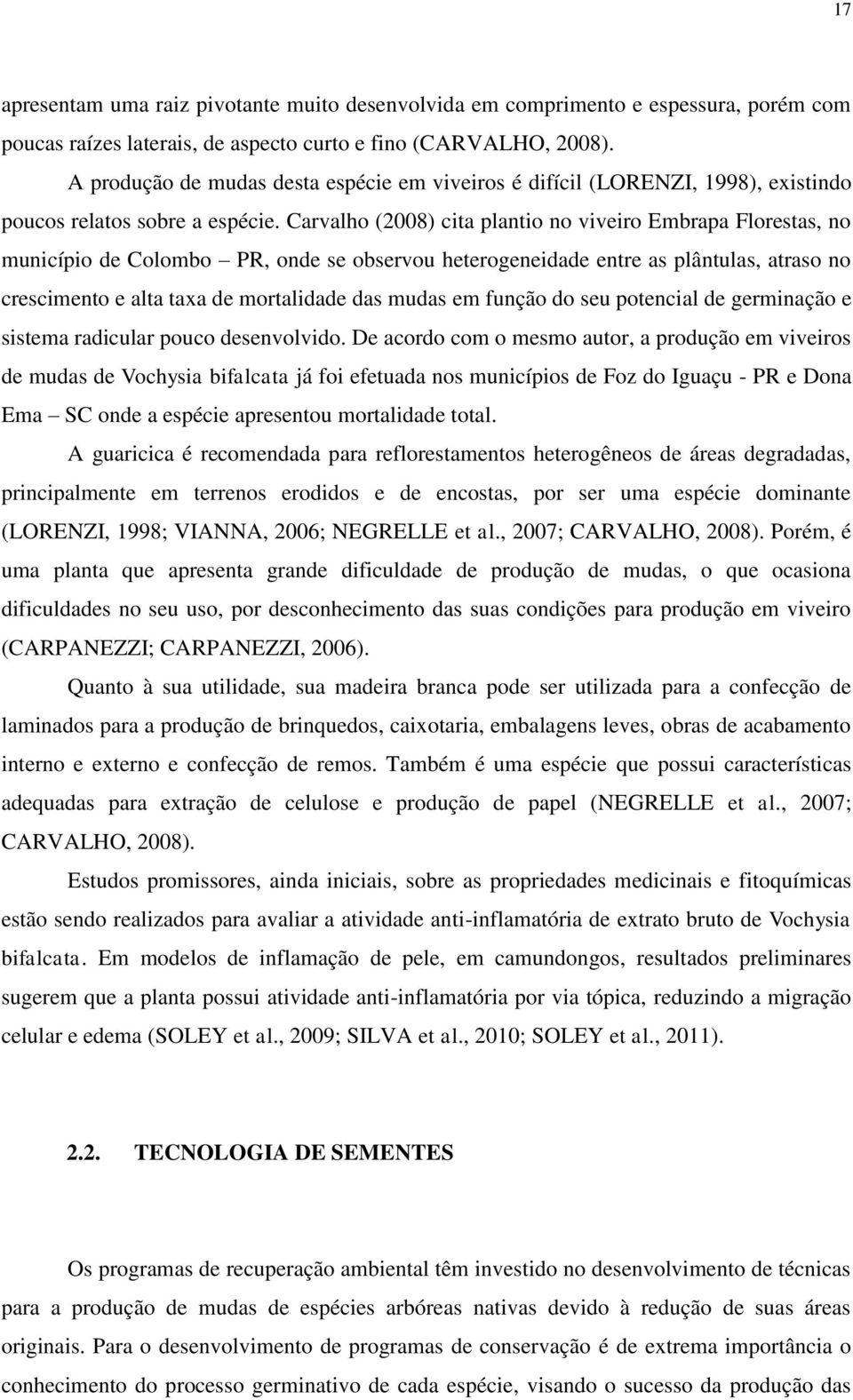 Carvalho (2008) cita plantio no viveiro Embrapa Florestas, no município de Colombo PR, onde se observou heterogeneidade entre as plântulas, atraso no crescimento e alta taxa de mortalidade das mudas