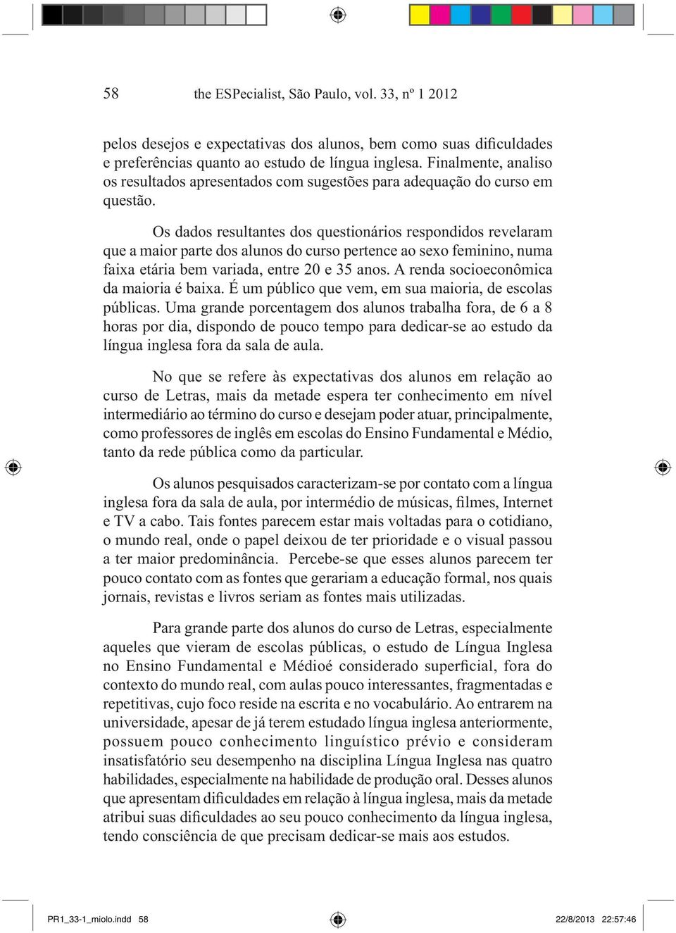 Os dados resultantes dos questionários respondidos revelaram que a maior parte dos alunos do curso pertence ao sexo feminino, numa faixa etária bem variada, entre 20 e 35 anos.