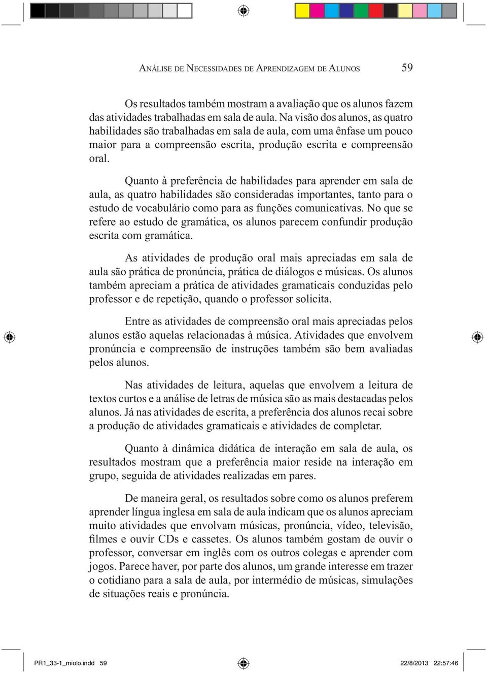 Quanto à preferência de habilidades para aprender em sala de aula, as quatro habilidades são consideradas importantes, tanto para o estudo de vocabulário como para as funções comunicativas.