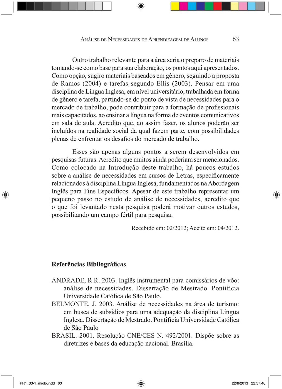 Pensar em uma disciplina de Língua Inglesa, em nível universitário, trabalhada em forma de gênero e tarefa, partindo-se do ponto de vista de necessidades para o mercado de trabalho, pode contribuir