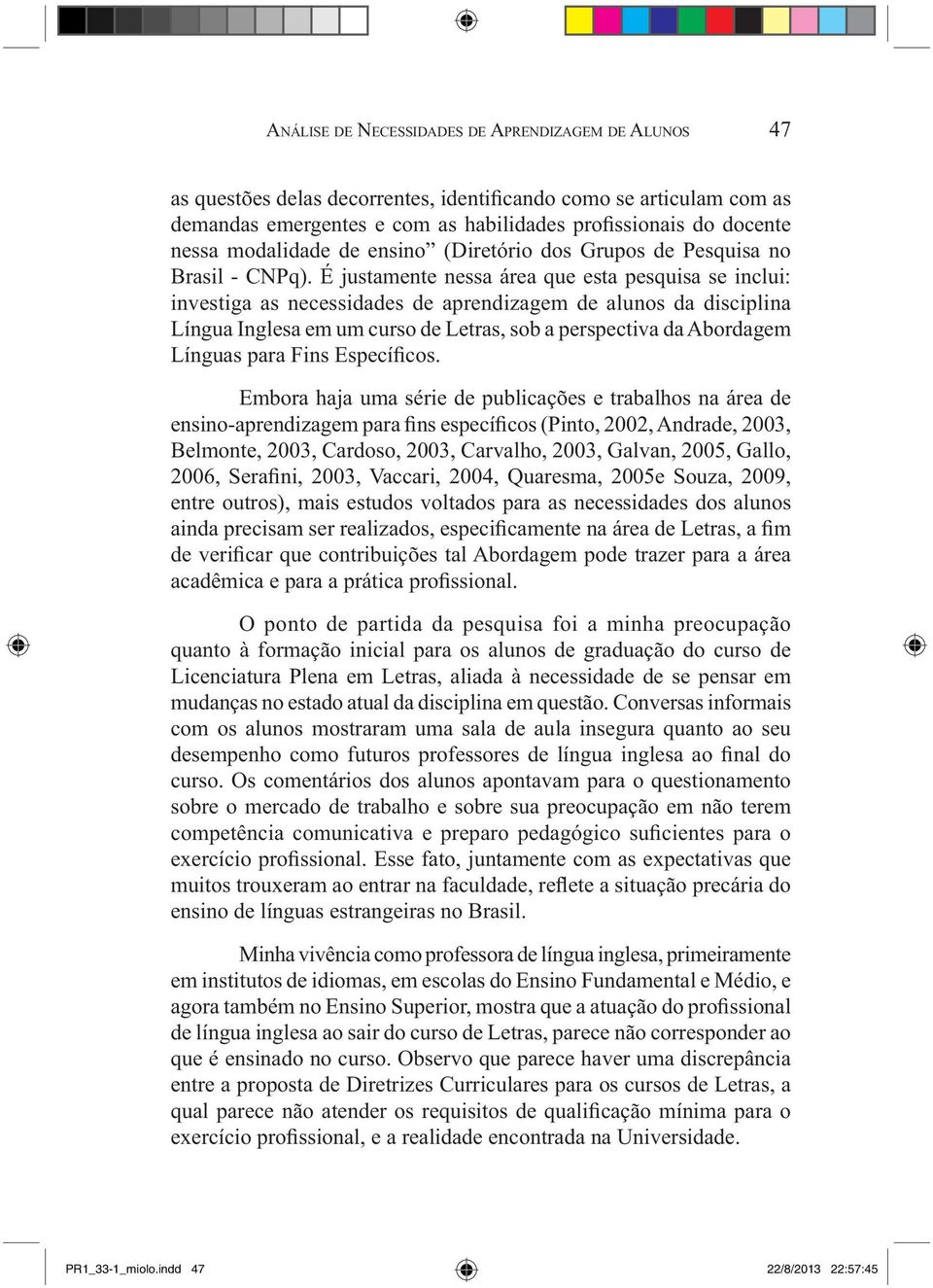 É justamente nessa área que esta pesquisa se inclui: investiga as necessidades de aprendizagem de alunos da disciplina Língua Inglesa em um curso de Letras, sob a perspectiva da Abordagem Línguas