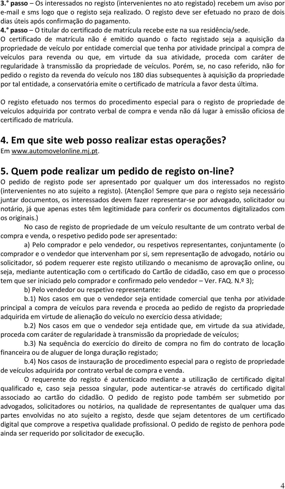 O certificado de matrícula não é emitido quando o facto registado seja a aquisição da propriedade de veículo por entidade comercial que tenha por atividade principal a compra de veículos para revenda