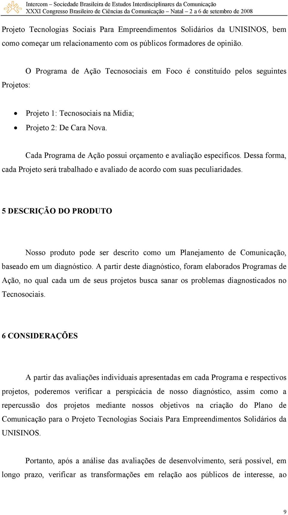 Cada Programa de Ação possui orçamento e avaliação específicos. Dessa forma, cada Projeto será trabalhado e avaliado de acordo com suas peculiaridades.