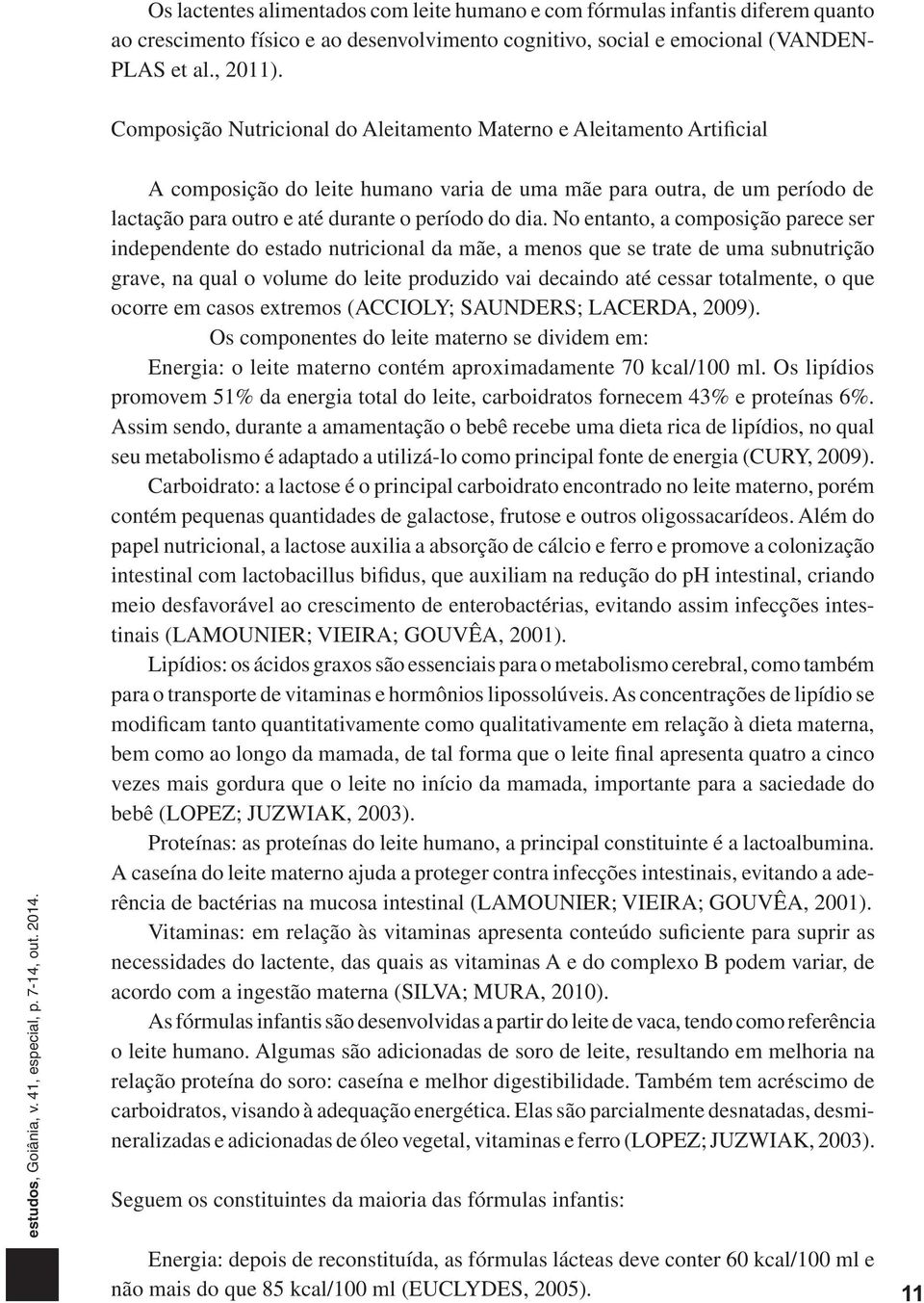 No entanto, a composição parece ser independente do estado nutricional da mãe, a menos que se trate de uma subnutrição grave, na qual o volume do leite produzido vai decaindo até cessar totalmente, o