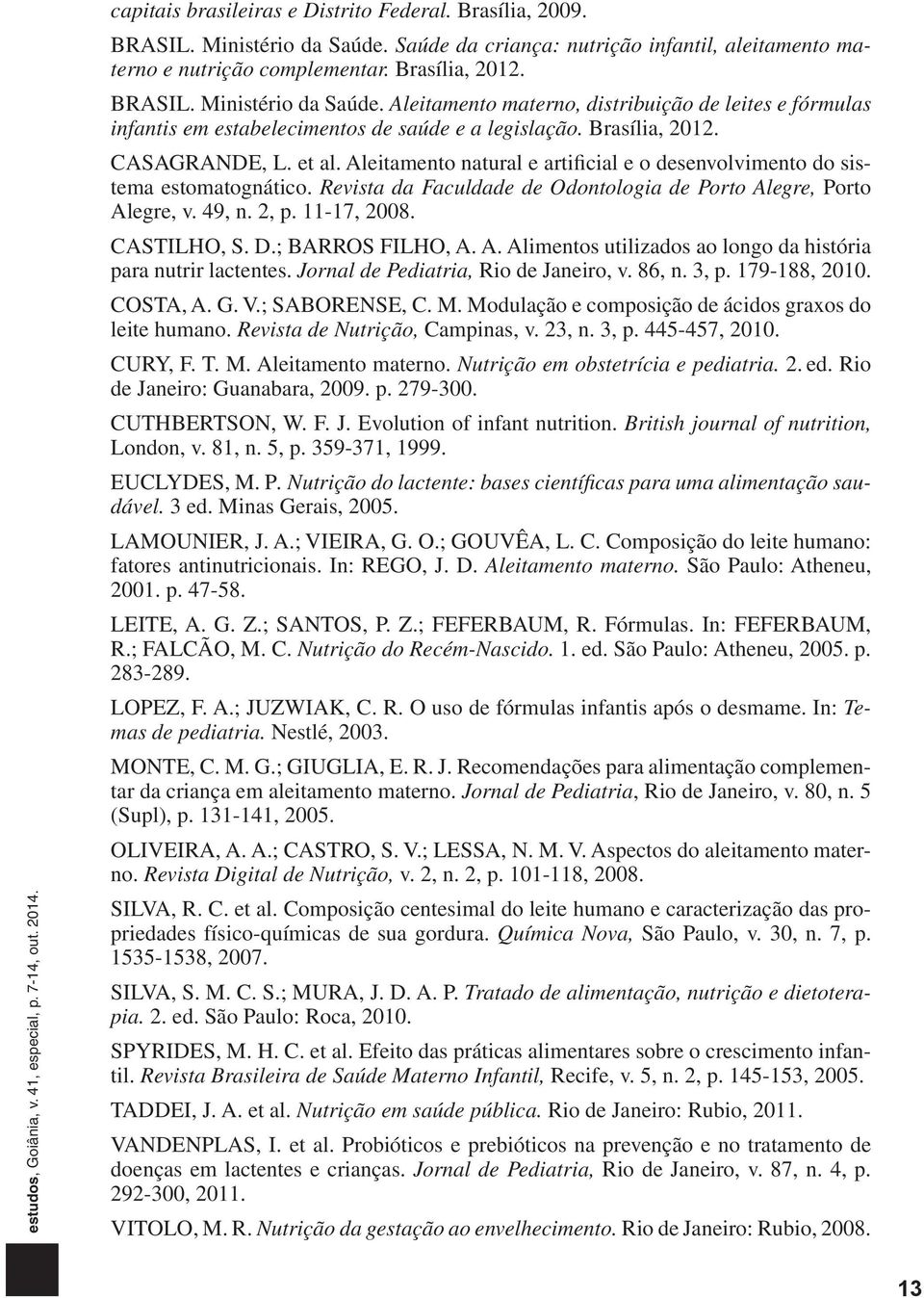 2, p. 11-17, 2008. CASTILHO, S. D.; BARROS FILHO, A. A. Alimentos utilizados ao longo da história para nutrir lactentes. Jornal de Pediatria, Rio de Janeiro, v. 86, n. 3, p. 179-188, 2010. COSTA, A.