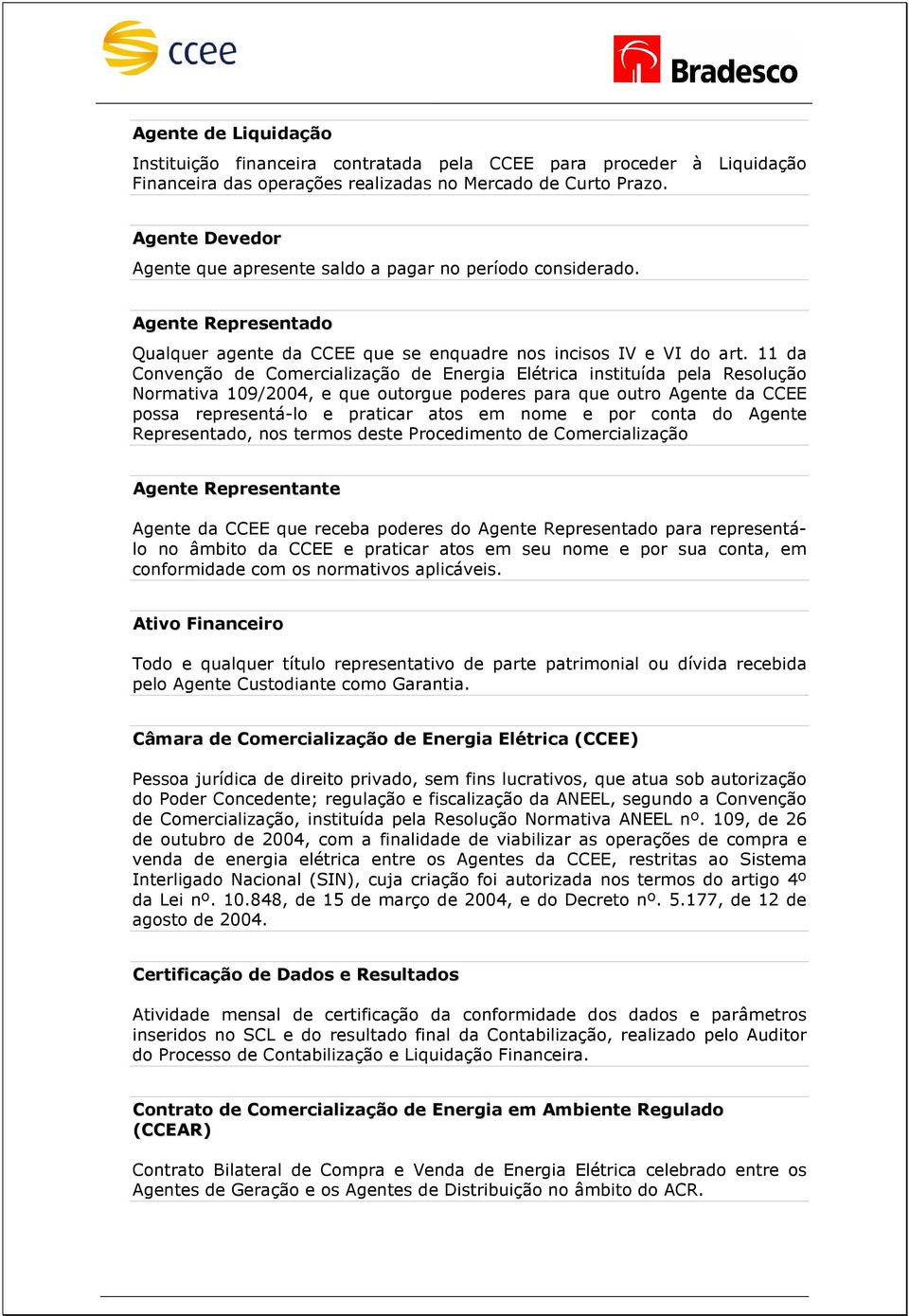 11 da Convenção de Comercialização de Energia Elétrica instituída pela Resolução Normativa 109/2004, e que outorgue poderes para que outro Agente da CCEE possa representá-lo e praticar atos em nome e