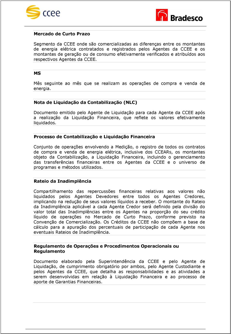 Nota de Liquidação da Contabilização (NLC) Documento emitido pelo Agente de Liquidação para cada Agente da CCEE após a realização da Liquidação Financeira, que reflete os valores efetivamente