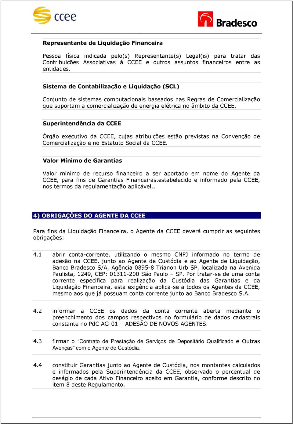 Superintendência da CCEE Órgão executivo da CCEE, cujas atribuições estão previstas na Convenção de Comercialização e no Estatuto Social da CCEE.