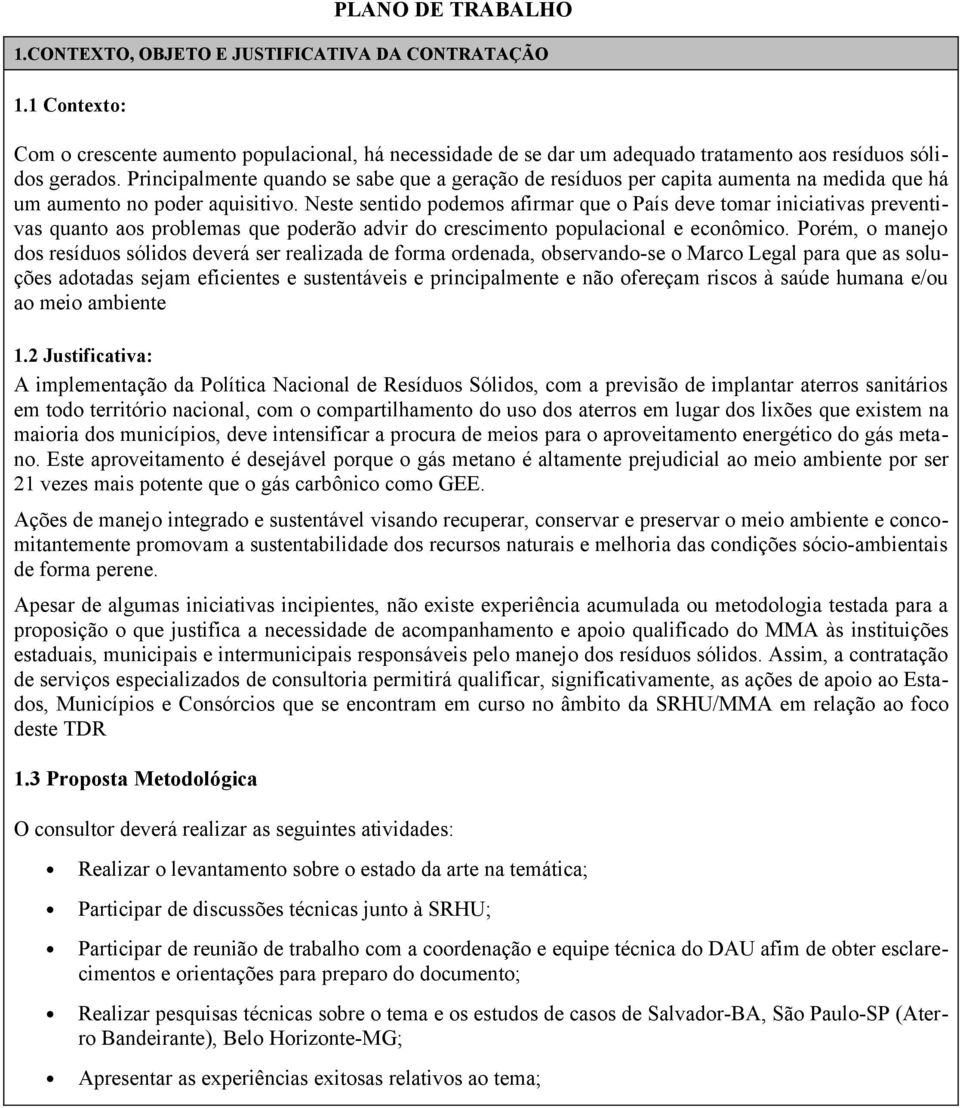 Neste sentido podemos afirmar que o País deve tomar iniciativas preventivas quanto aos problemas que poderão advir do crescimento populacional e econômico.