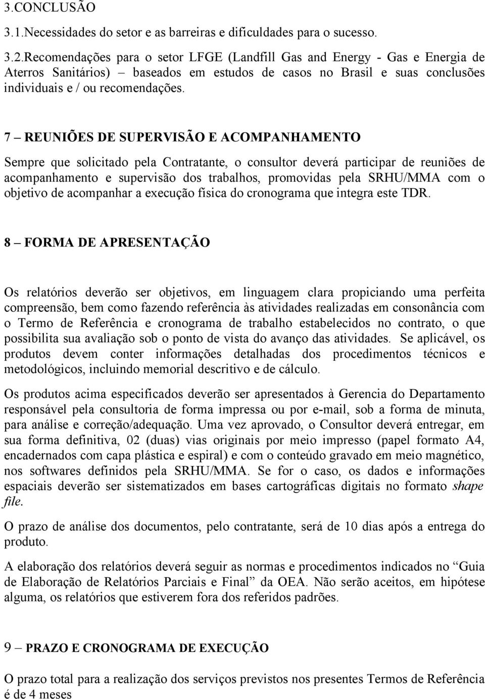 7 REUNIÕES DE SUPERVISÃO E ACOMPANHAMENTO Sempre que solicitado pela Contratante, o consultor deverá participar de reuniões de acompanhamento e supervisão dos trabalhos, promovidas pela SRHU/MMA com