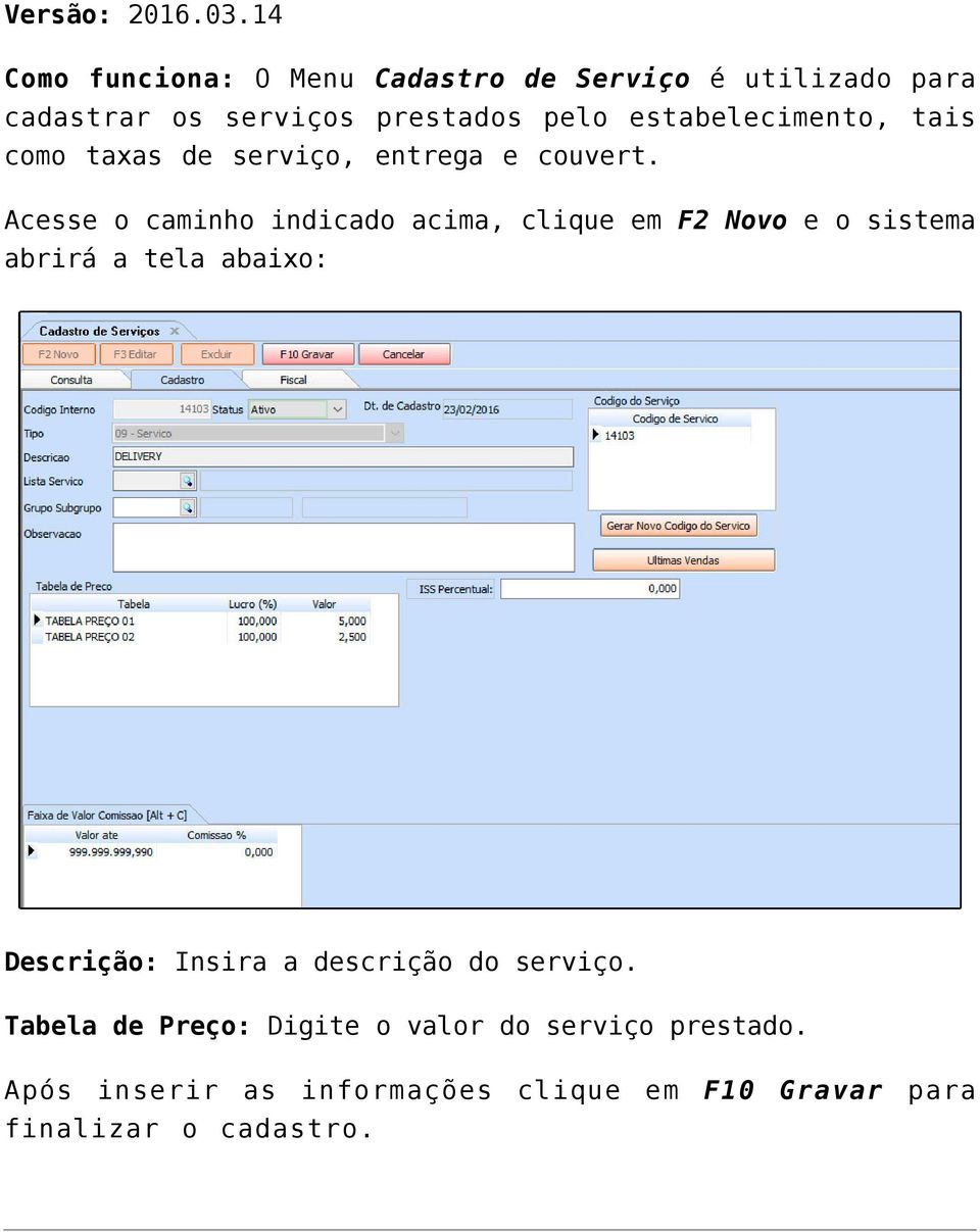 Acesse o caminho indicado acima, clique em F2 Novo e o sistema abrirá a tela abaixo: Descrição: Insira