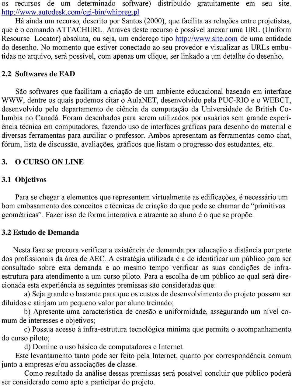 Através deste recurso é possível anexar uma URL (Uniform Resourse Locator) absoluta, ou seja, um endereço tipo http://www.site.com de uma entidade do desenho.