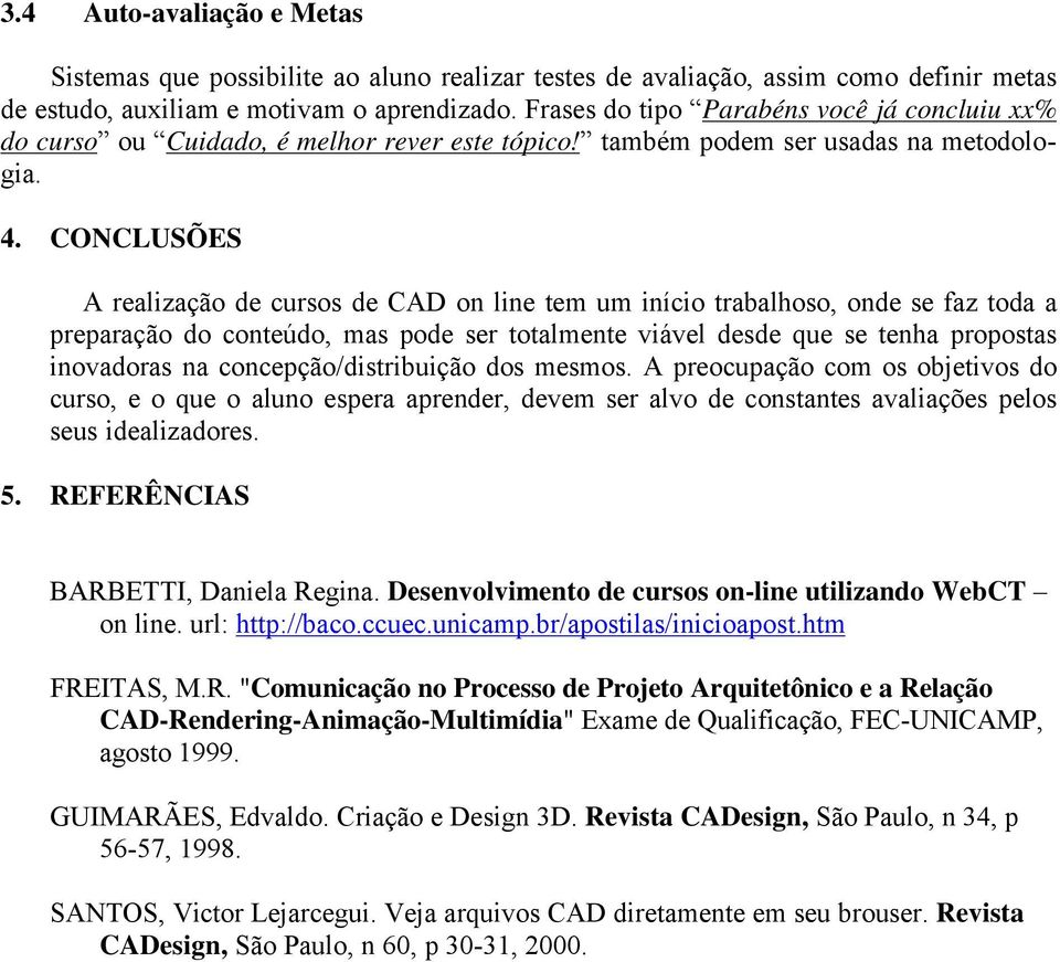 CONCLUSÕES A realização de cursos de CAD on line tem um início trabalhoso, onde se faz toda a preparação do conteúdo, mas pode ser totalmente viável desde que se tenha propostas inovadoras na