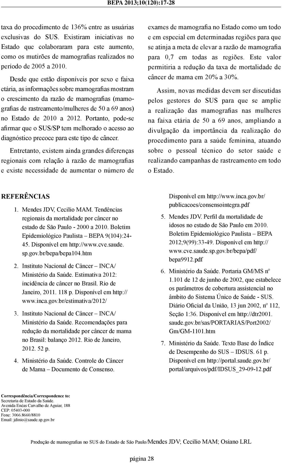 Desde que estão disponíveis por sexo e faixa etária, as informações sobre mamografias mostram o crescimento da razão de mamografias (mamografias de rastreamento/mulheres de 50 a 69 ) no Estado de