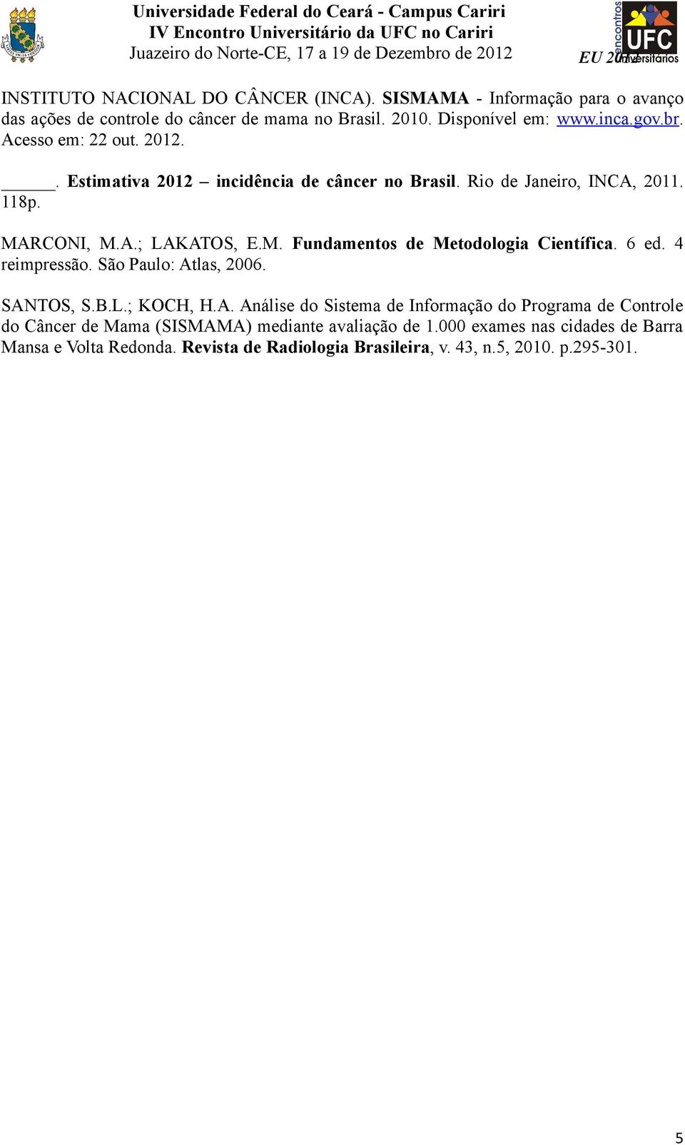 6 ed. 4 reimpressão. São Paulo: Atlas, 2006. SANTOS, S.B.L.; KOCH, H.A. Análise do Sistema de Informação do Programa de Controle do Câncer de Mama (SISMAMA) mediante avaliação de 1.
