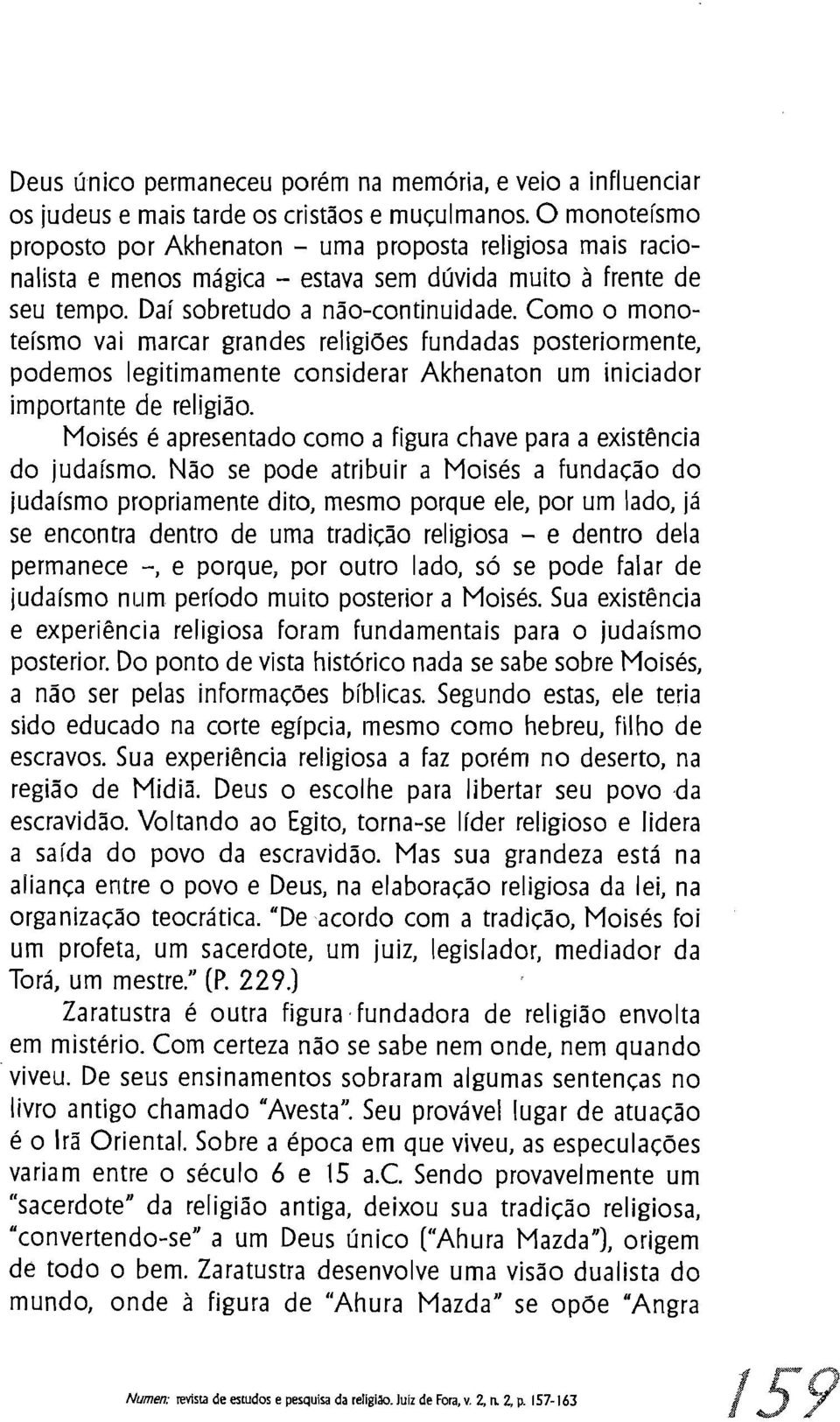 Como o monoteísmo vai marcar grandes religiões fundadas posteriormente, podemos legitimamente considerar Akhenaton um iniciador importante de religião.