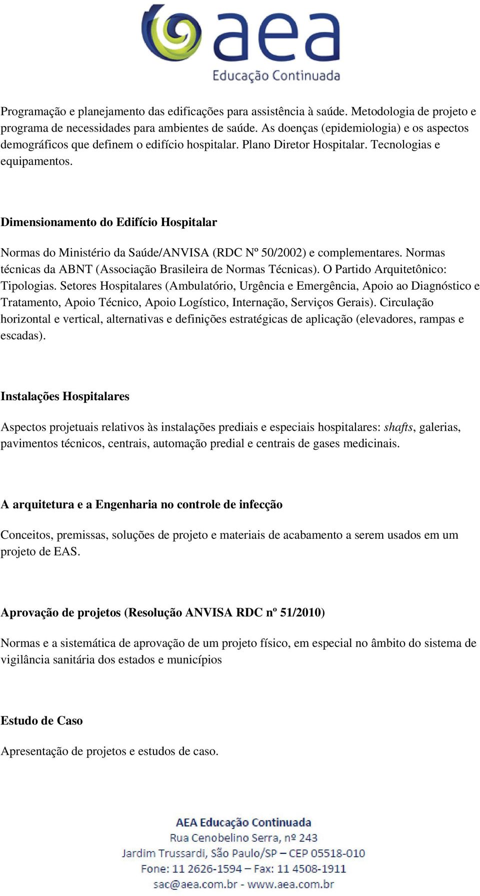 Dimensionamento do Edifício Hospitalar Normas do Ministério da Saúde/ANVISA (RDC Nº 50/2002) e complementares. Normas técnicas da ABNT (Associação Brasileira de Normas Técnicas).