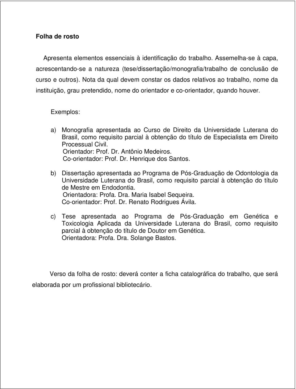 Exemplos: a) Monografia apresentada ao Curso de Direito da Universidade Luterana do Brasil, como requisito parcial à obtenção do título de Especialista em Direito Processual Civil. Orientador: Prof.