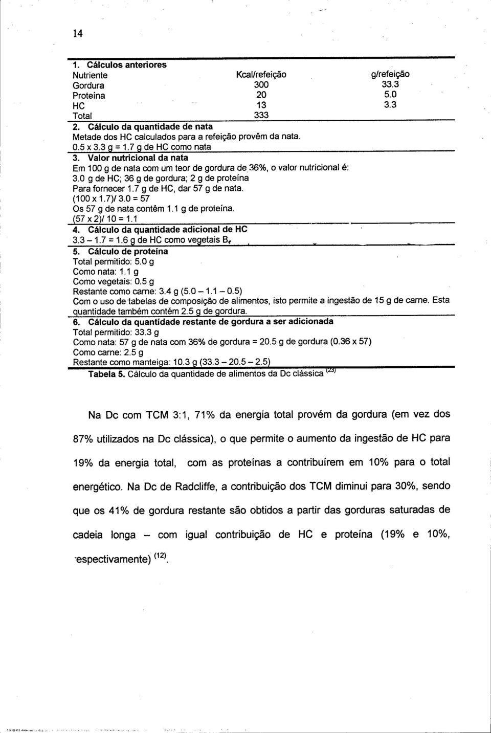 Valor nutricional da nata Em 100 g de nata com um teor de gordura de 36%, o valor nutricional é: 3.0 g de HC; 36 g de gordura; 2 g de proteína Para fornecer 1.7 g de HC, dar 57 g de nata. (100x1.7)/3.