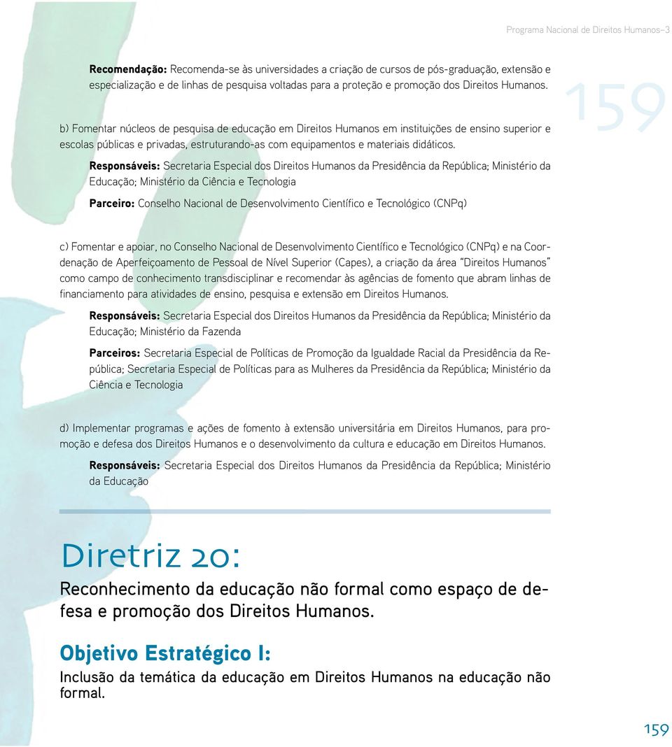 da Educação; Ministério da Ciência e Tecnologia Parceiro: Conselho Nacional de Desenvolvimento Científico e Tecnológico (CNPq) c) Fomentar e apoiar, no Conselho Nacional de Desenvolvimento Científico