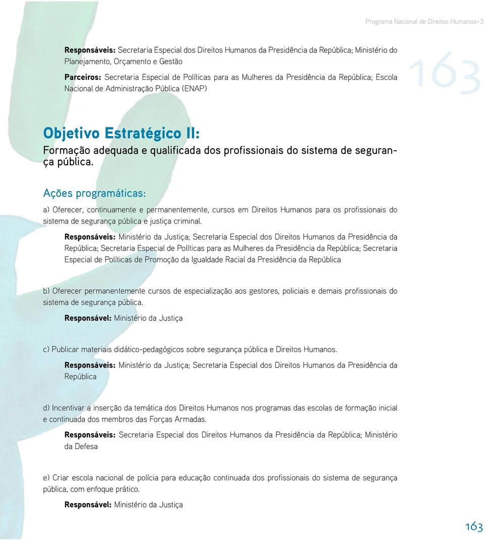 Ações programáticas: a) Oferecer, continuamente e permanentemente, cursos em Direitos Humanos para os profissionais do sistema de segurança pública e justiça criminal.