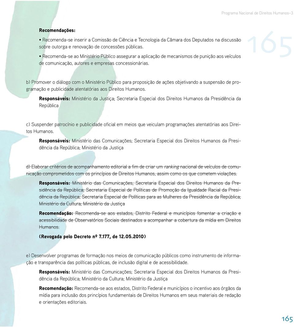 Responsáveis: Ministério da Justiça; Secretaria Especial dos Direitos Humanos da Presidência da República c) Suspender patrocínio e publicidade oficial em meios que veiculam programações atentatórias