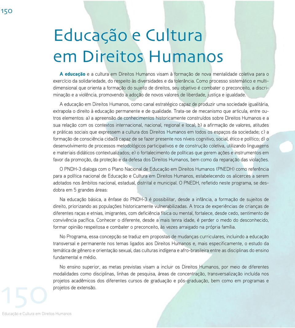 de liberdade, justiça e igualdade. A educação em Direitos Humanos, como canal estratégico capaz de produzir uma sociedade igualitária, extrapola o direito à educação permanente e de qualidade.