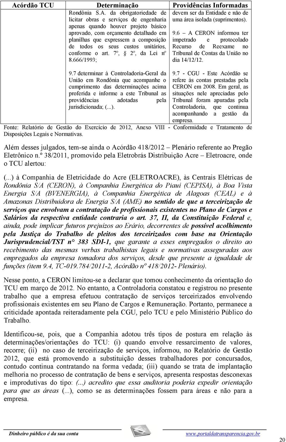 7 determinar à Controladoria-Geral da União em Rondônia que acompanhe o cumprimento das determinações acima proferida e informe a este Tribunal as providências adotadas pela jurisdicionada; (...).