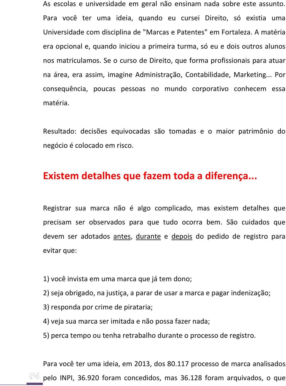 A matéria era opcional e, quando iniciou a primeira turma, só eu e dois outros alunos nos matriculamos.