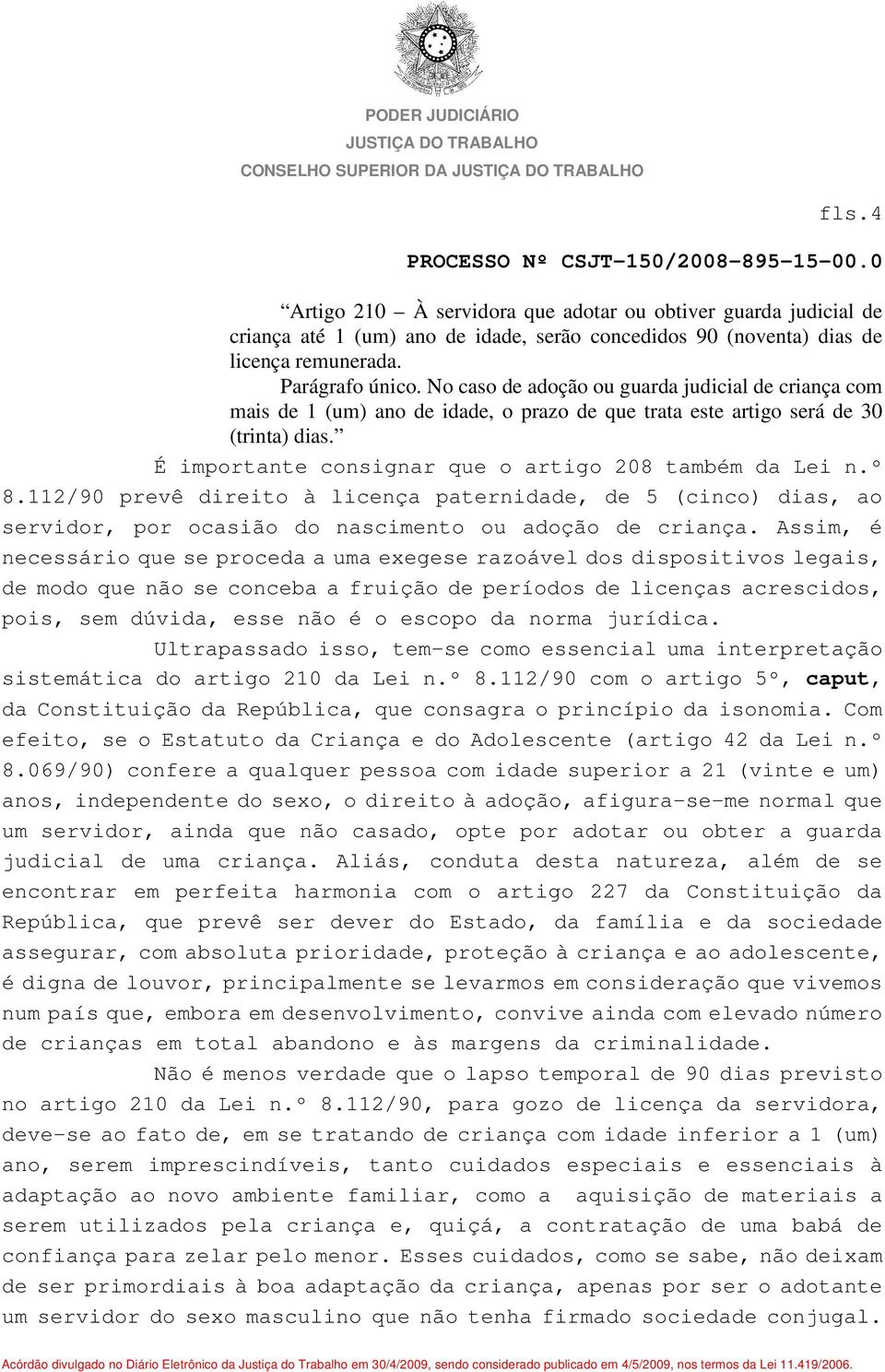 112/90 prevê direito à licença paternidade, de 5 (cinco) dias, ao servidor, por ocasião do nascimento ou adoção de criança.