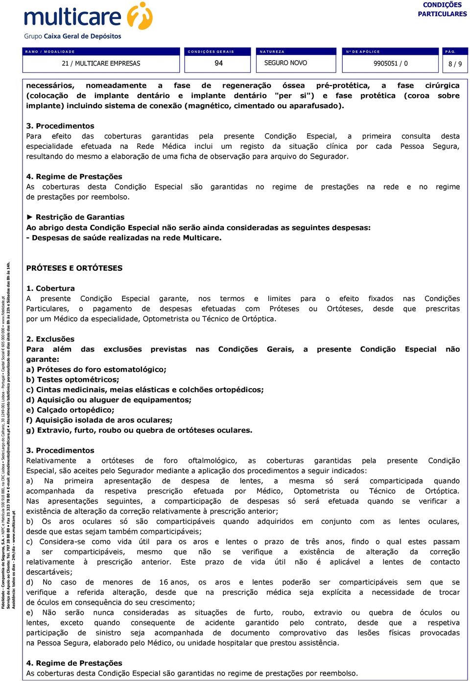 Procedimentos Para efeito das coberturas garantidas pela presente Condição Especial, a primeira consulta desta especialidade efetuada na Rede Médica inclui um registo da situação clínica por cada