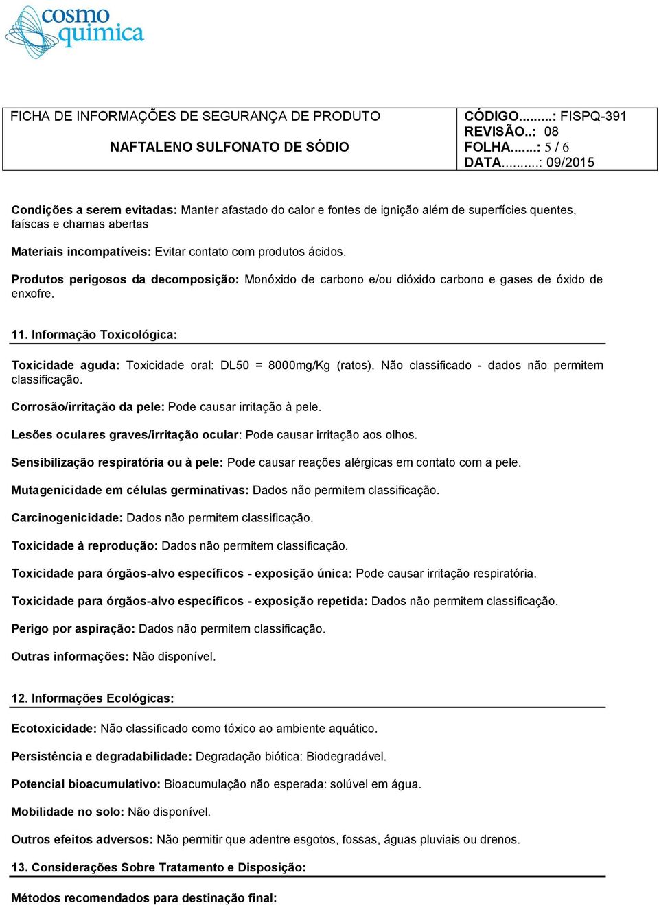 Produtos perigosos da decomposição: Monóxido de carbono e/ou dióxido carbono e gases de óxido de enxofre. 11. Informação Toxicológica: Toxicidade aguda: Toxicidade oral: DL50 = 8000mg/Kg (ratos).