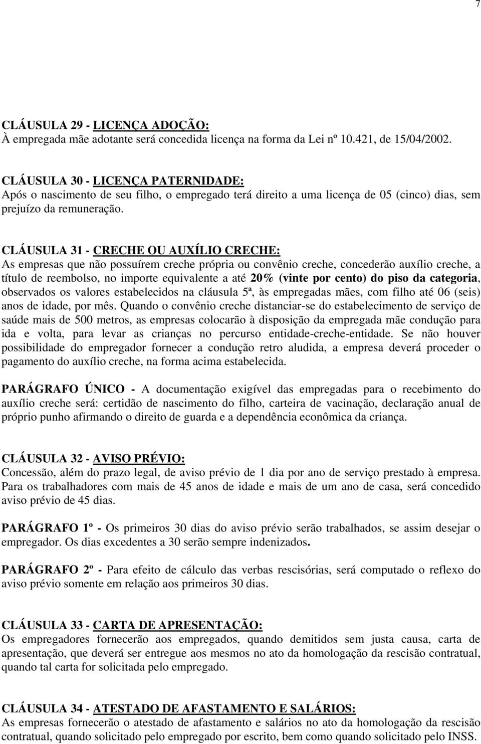 CLÁUSULA 31 - CRECHE OU AUXÍLIO CRECHE: As empresas que não possuírem creche própria ou convênio creche, concederão auxílio creche, a título de reembolso, no importe equivalente a até 20% (vinte por