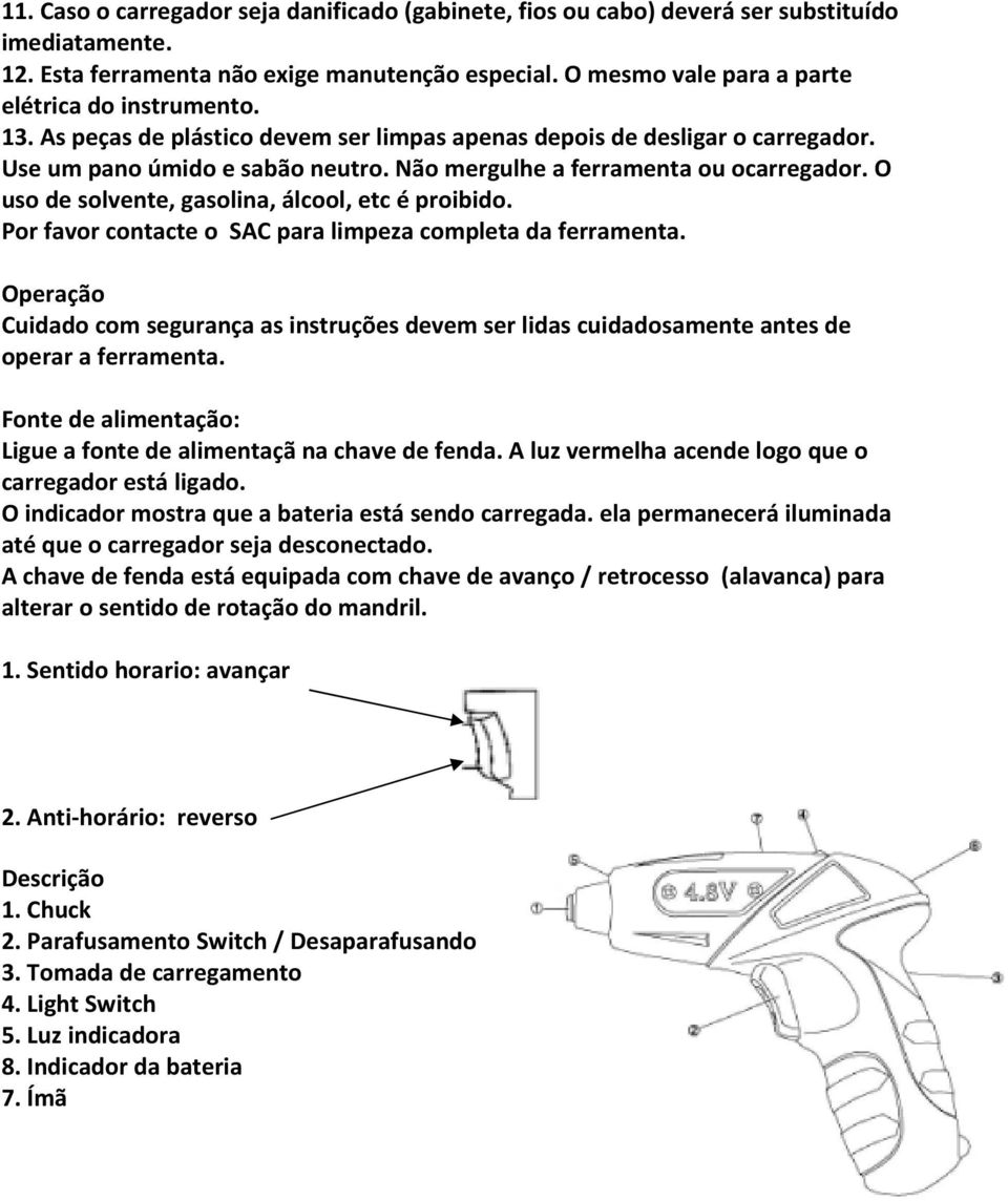 Não mergulhe a ferramenta ou ocarregador. O uso de solvente, gasolina, álcool, etc é proibido. Por favor contacte o SAC para limpeza completa da ferramenta.