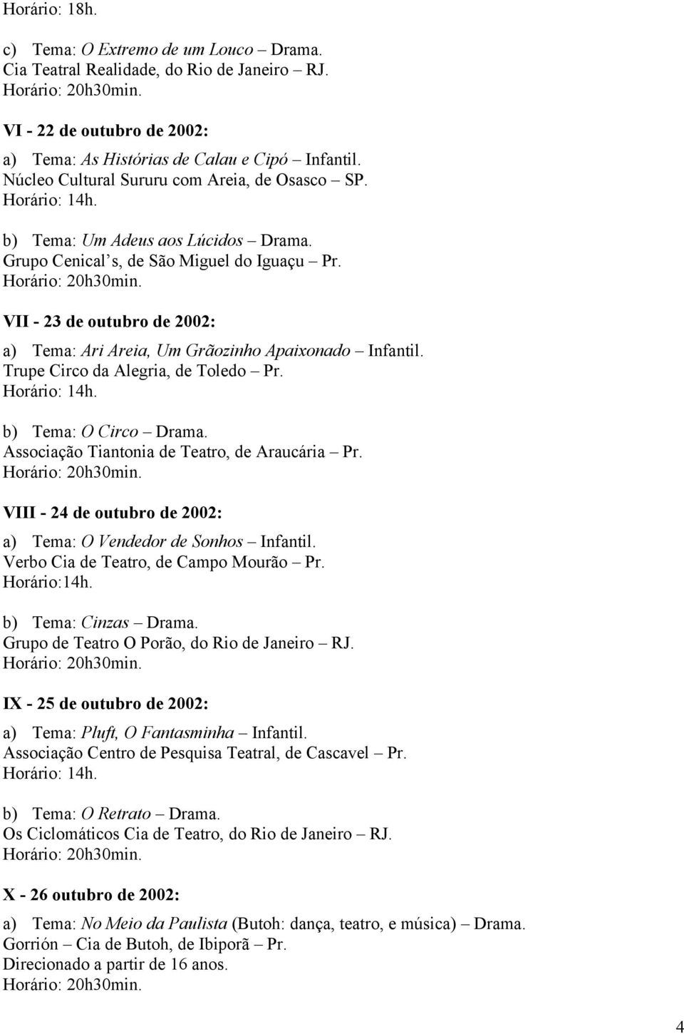 VII - 23 de outubro de 2002: a) Tema: Ari Areia, Um Grãozinho Apaixonado Infantil. Trupe Circo da Alegria, de Toledo Pr. b) Tema: O Circo Drama. Associação Tiantonia de Teatro, de Araucária Pr.