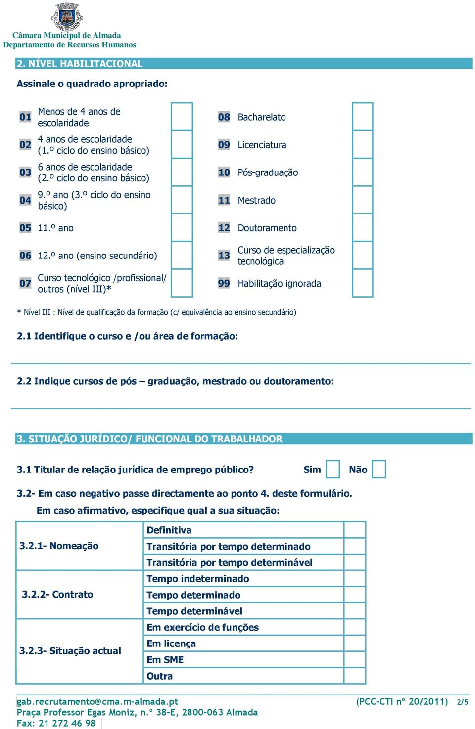 º ano (ensino secundário) 13 07 Curso tecnológico /profissional/ outros (nível III)* Curso de especialização tecnológica 99 Habilitação ignorada * Nível III : Nível de qualificação da formação (c/