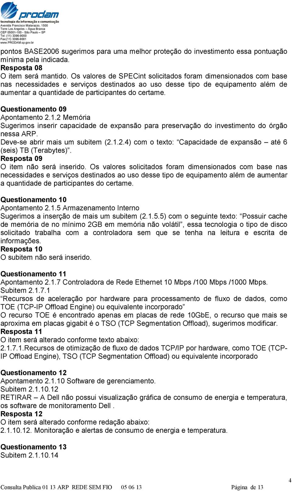 Questionamento 09 Apontamento 2.1.2 Memória Sugerimos inserir capacidade de expansão para preservação do investimento do órgão nessa ARP. Deve-se abrir mais um subitem (2.1.2.4) com o texto: Capacidade de expansão até 6 (seis) TB (Terabytes).