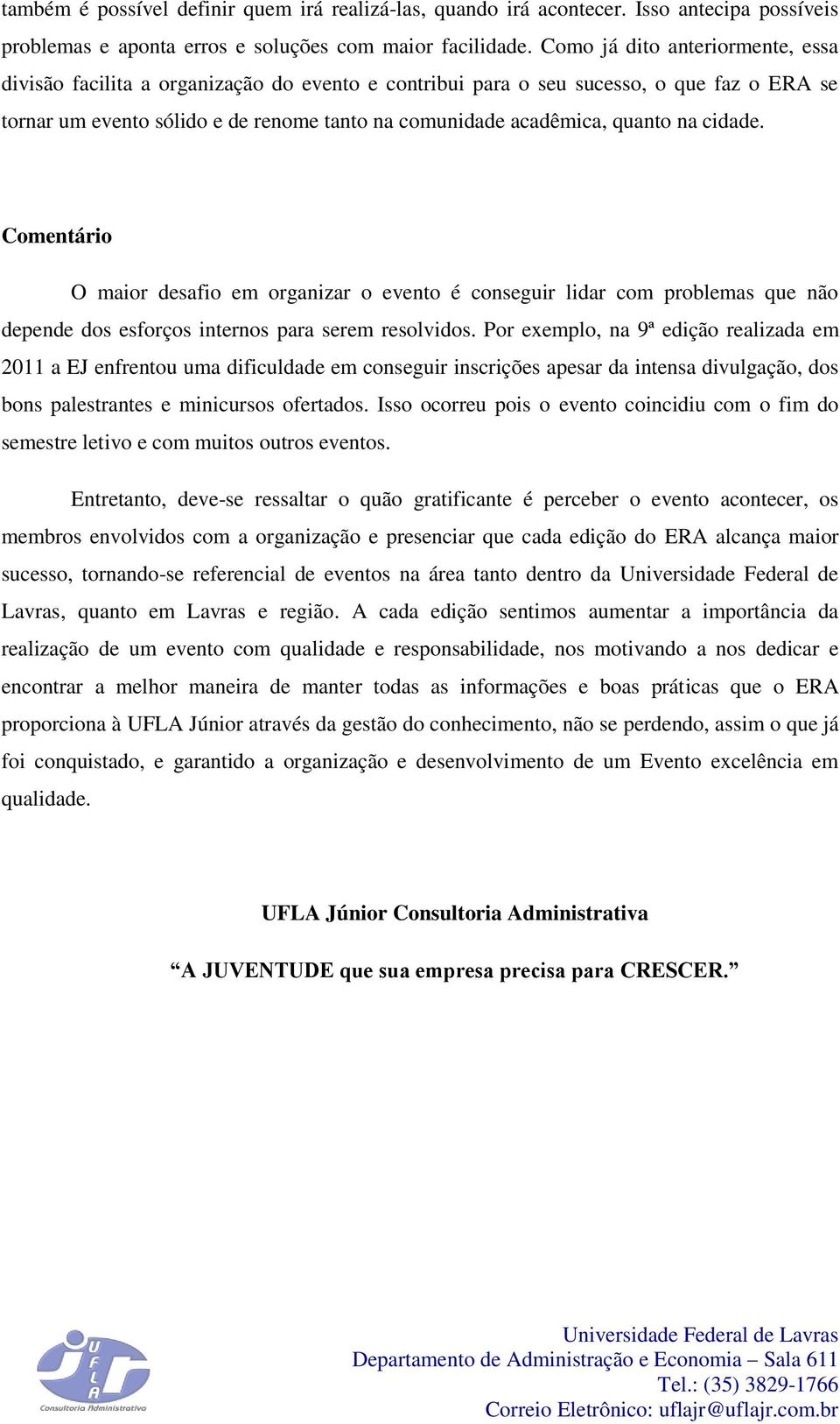 na cidade. Comentário O maior desafio em organizar o evento é conseguir lidar com problemas que não depende dos esforços internos para serem resolvidos.