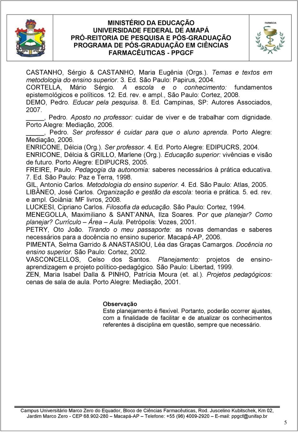 , Pedro. Aposto no professor: cuidar de viver e de trabalhar com dignidade. Porto Alegre: Mediação, 2006., Pedro. Ser professor é cuidar para que o aluno aprenda. Porto Alegre: Mediação, 2006. ENRICONE, Délcia (Org.